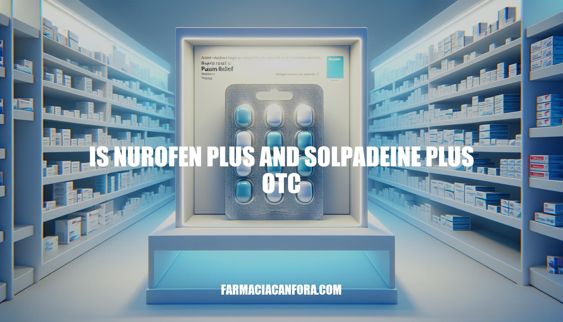Are Nurofen Plus and Solpadeine Plus Over-the-Counter (OTC) Pain Relief Options?