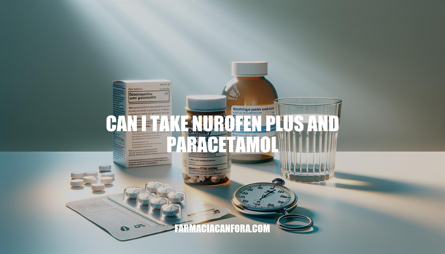 Can I Take Nurofen Plus and Paracetamol: Safety and Dosage Guide