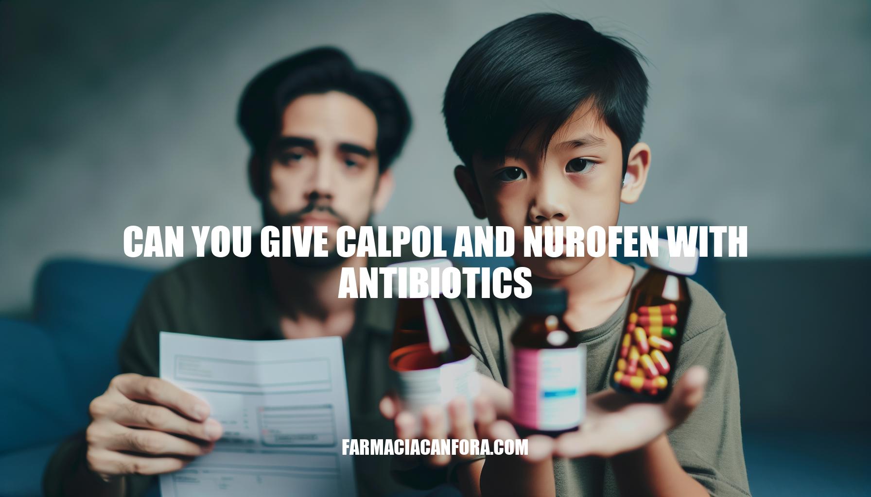 Can You Give Calpol and Nurofen with Antibiotics: A Parent's Guide