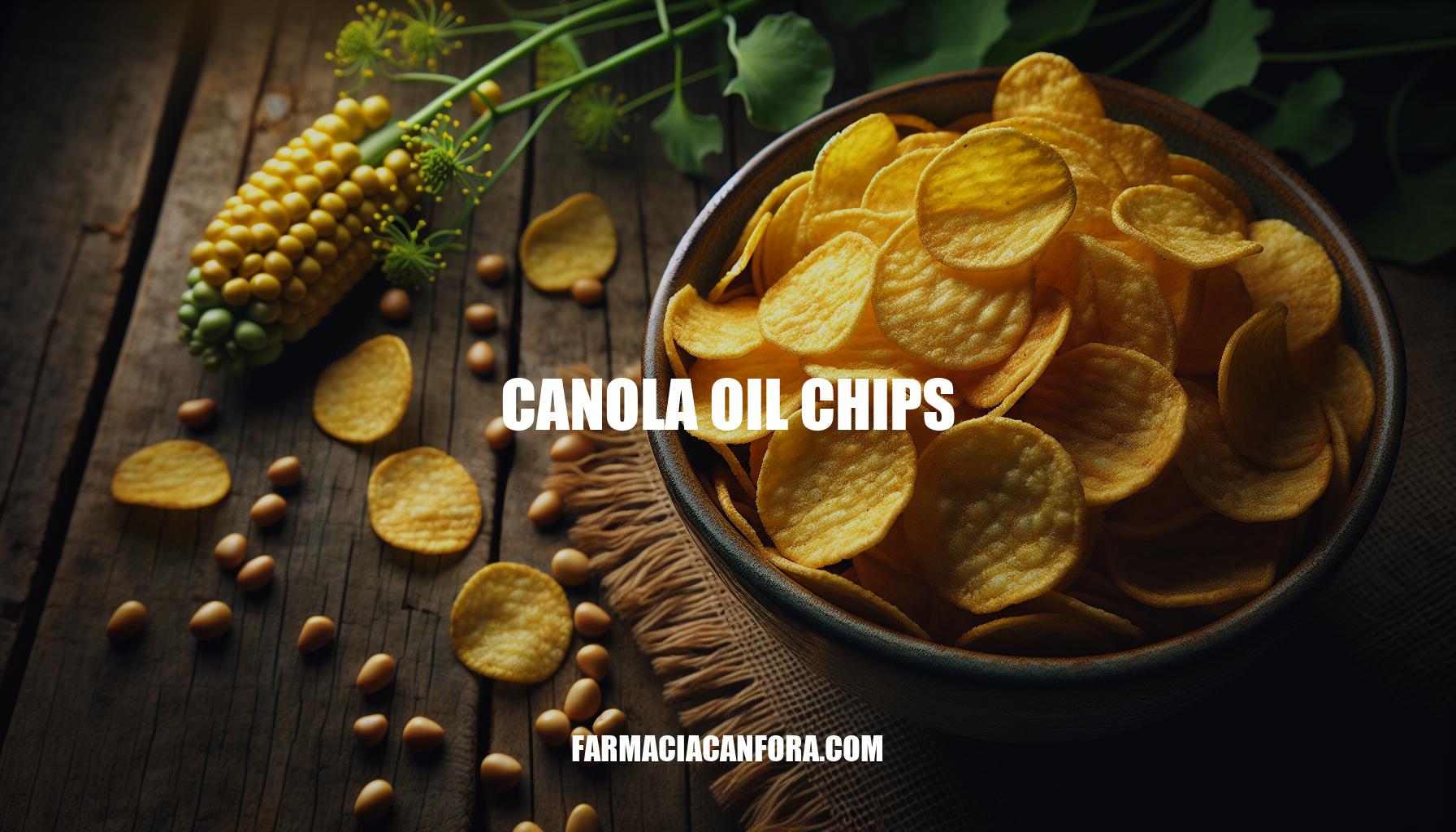 Canola Oil Chips: The Crunchy, Healthy Snack Alternative