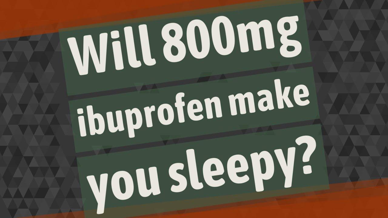 Will 800mg of ibuprofen make you sleepy?