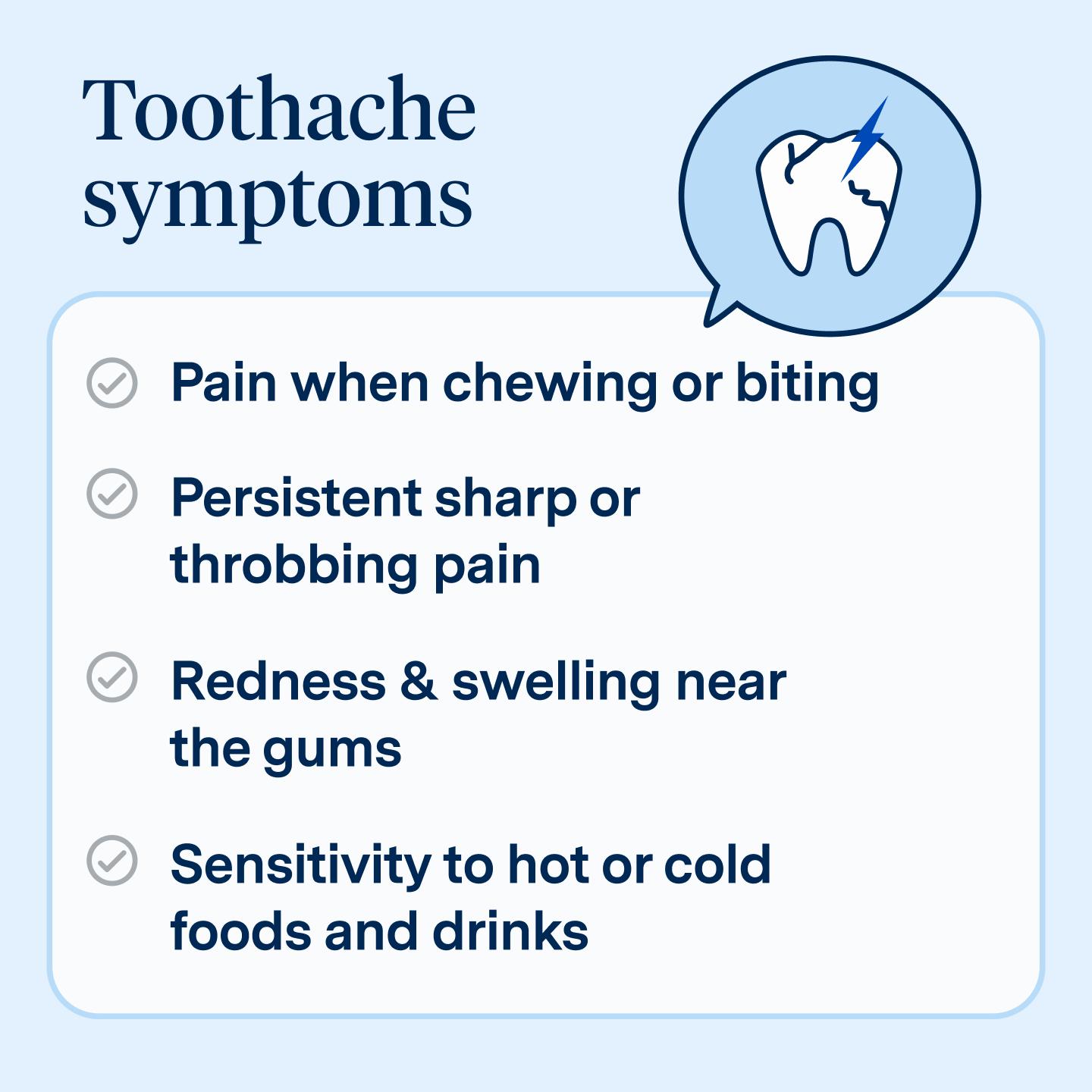 Toothache symptoms include pain when chewing or biting, persistent sharp or throbbing pain, redness and swelling near the gums, and sensitivity to hot or cold foods and drinks.