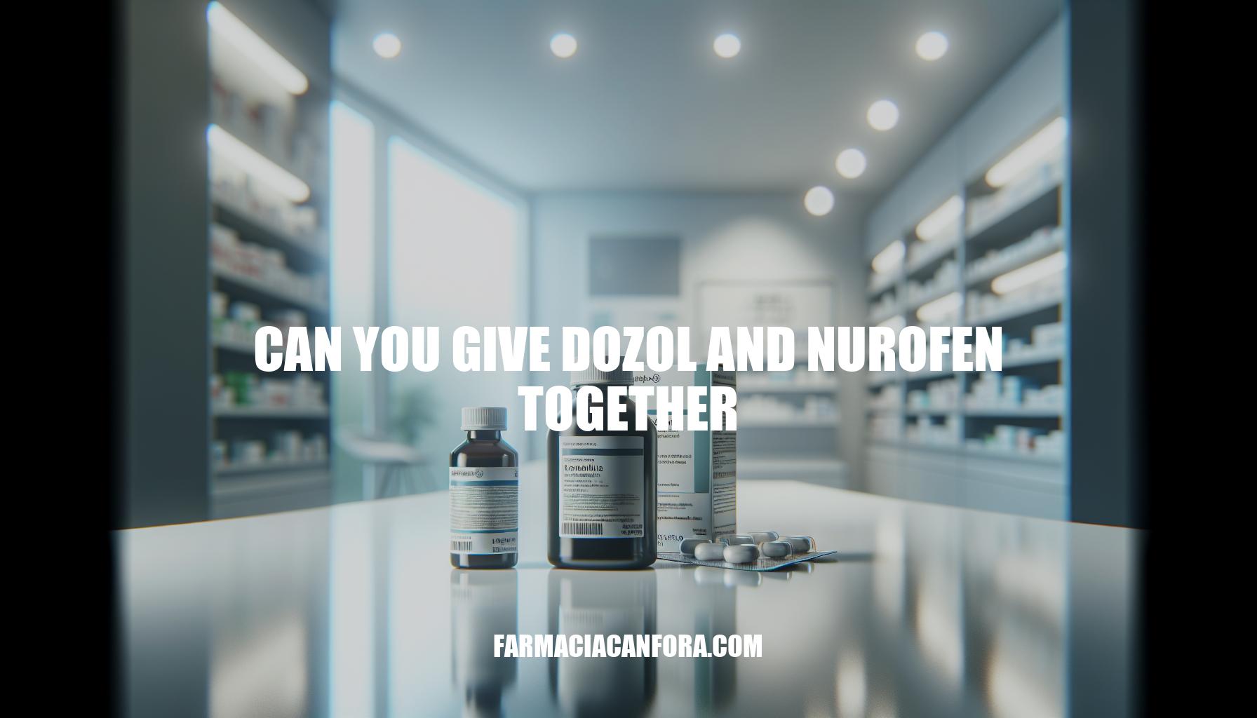 Can You Give Dozol and Nurofen Together? Understanding the Risks and Safe Practices