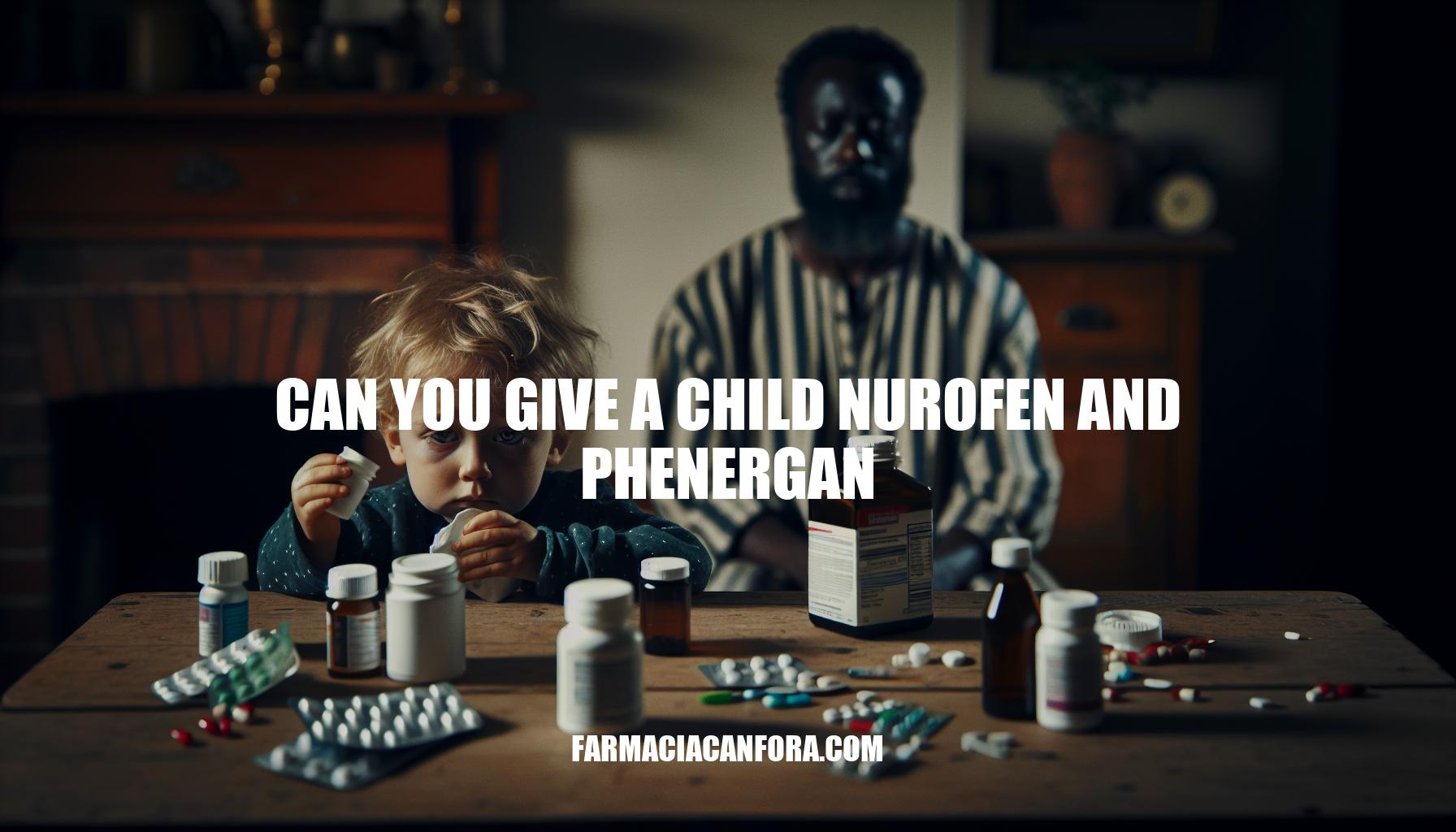 Can You Give a Child Nurofen and Phenergan? Dosage, Safety, and Precautions