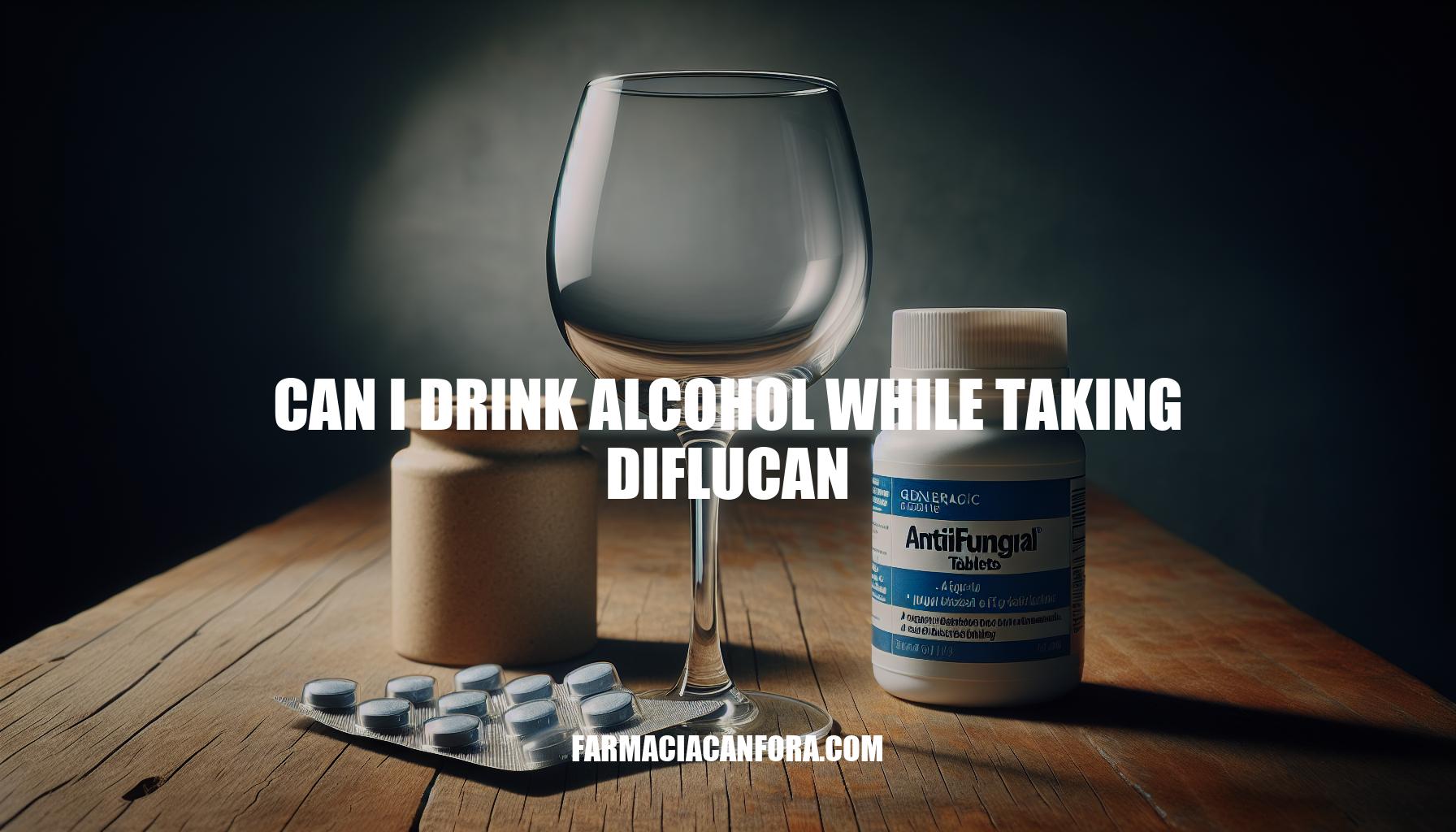 Can I Drink Alcohol While Taking Diflucan: Guidelines and Risks