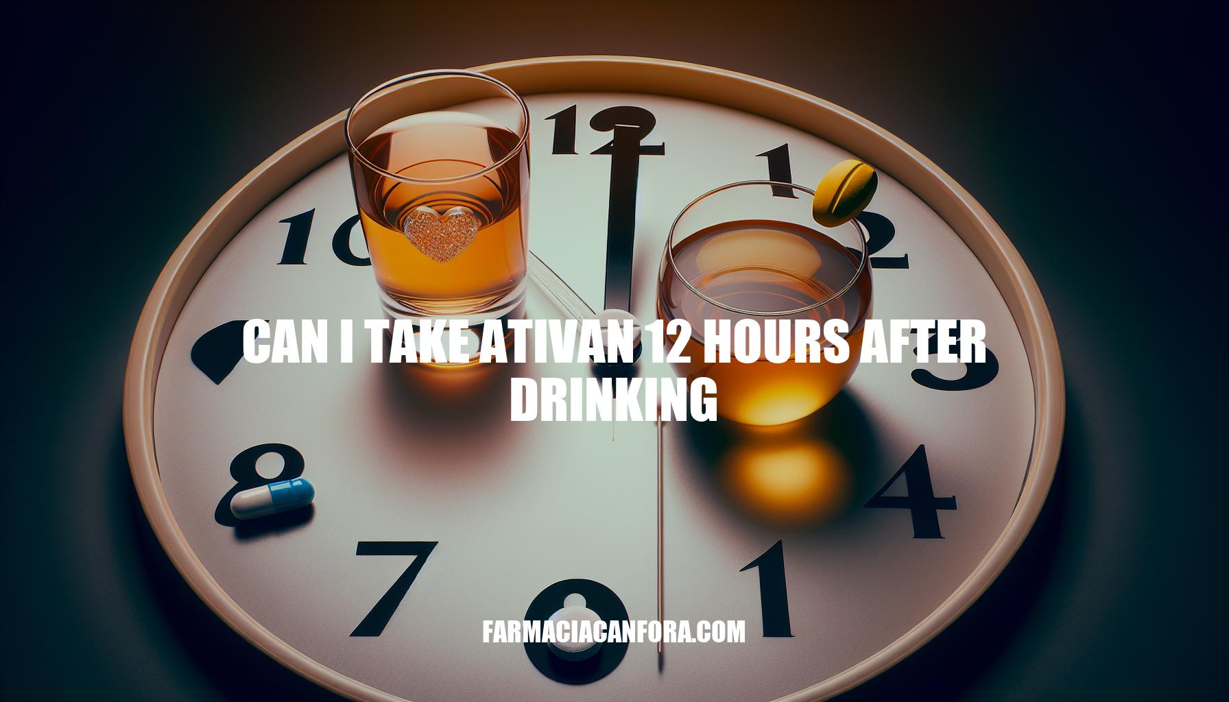 Can I Take Ativan 12 Hours After Drinking?