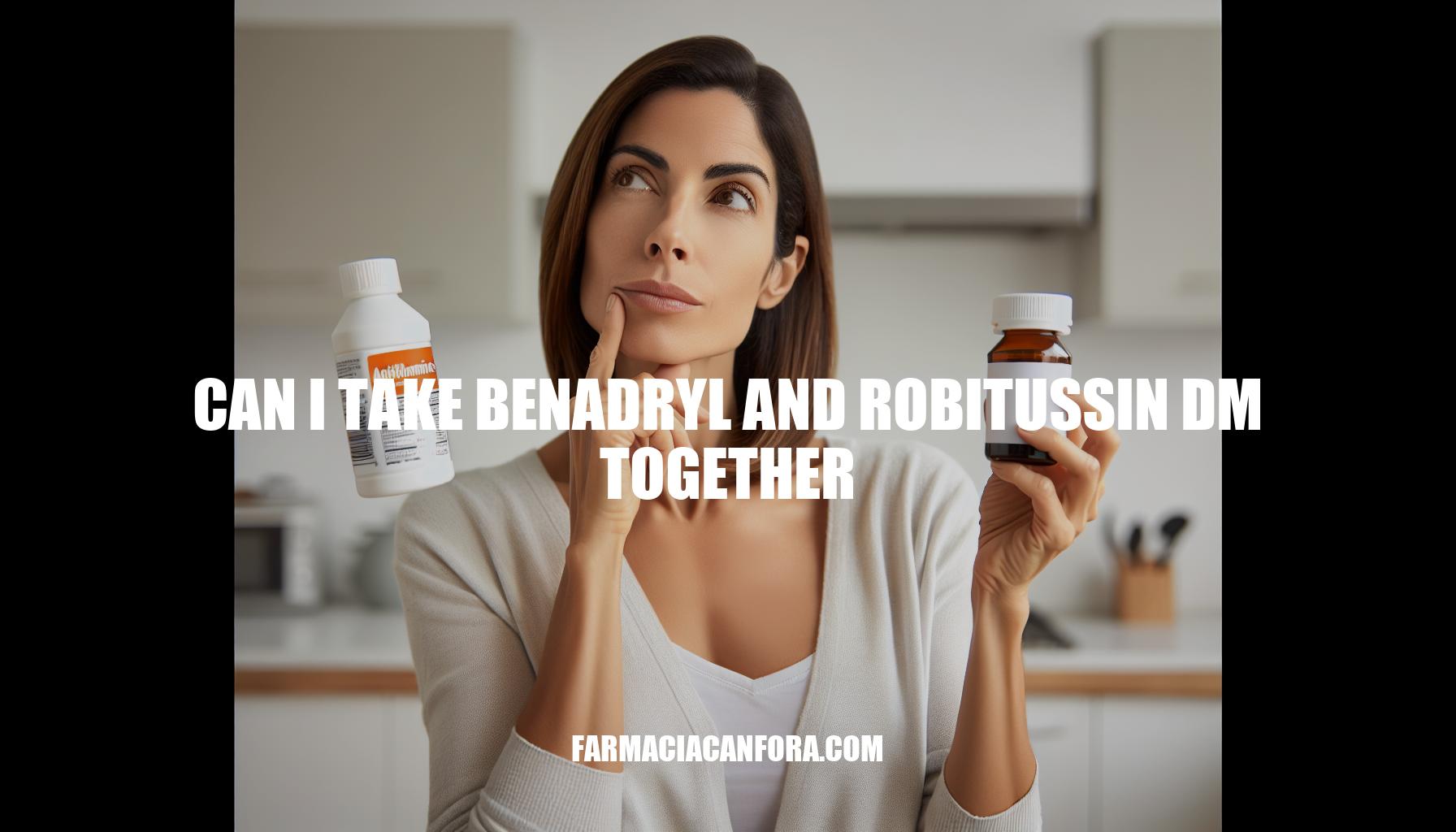 Can I Take Benadryl and Robitussin DM Together: Safety Guide