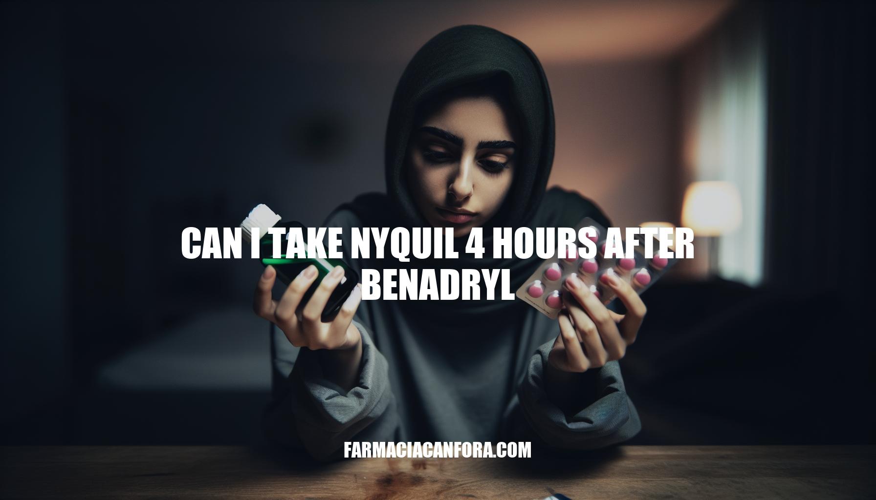 Can I Take Nyquil 4 Hours After Benadryl: Safety Guide