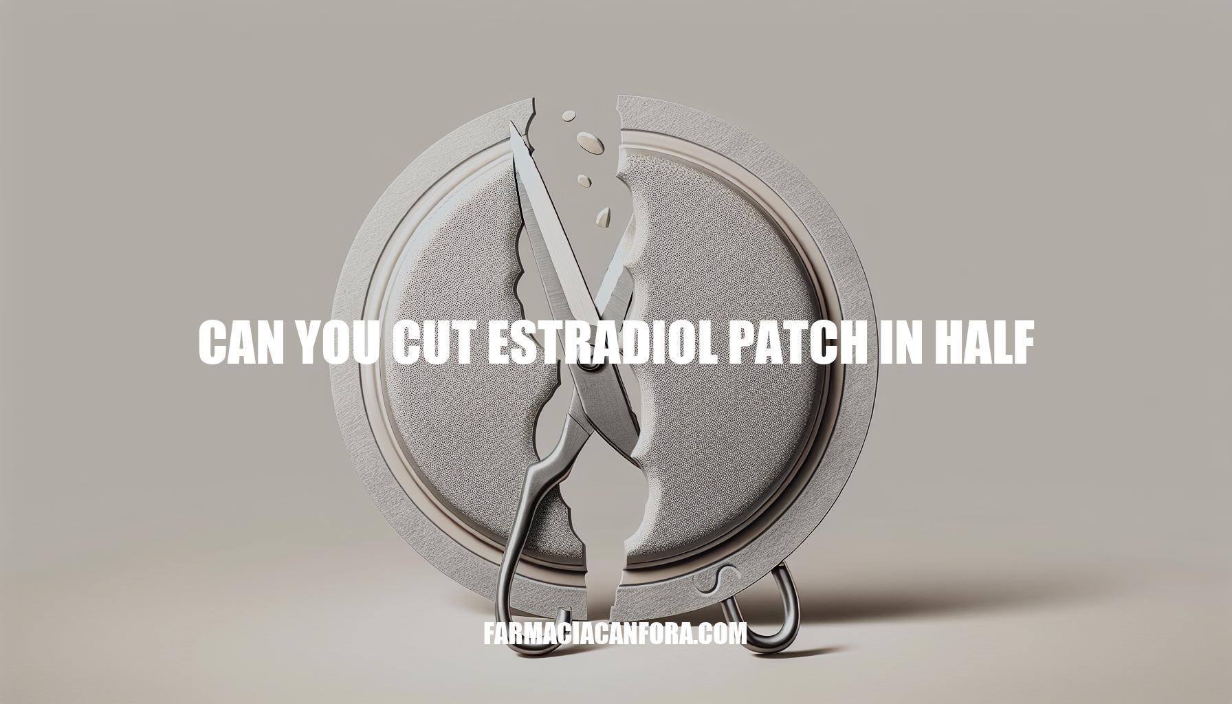 Can You Cut Estradiol Patch in Half: Safety and Dosage Guide