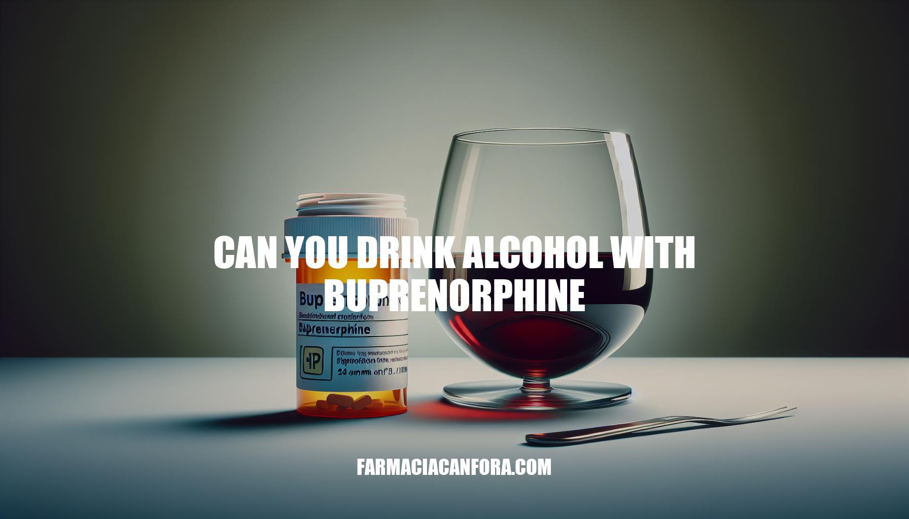 Can You Drink Alcohol with Buprenorphine: Risks and Recommendations