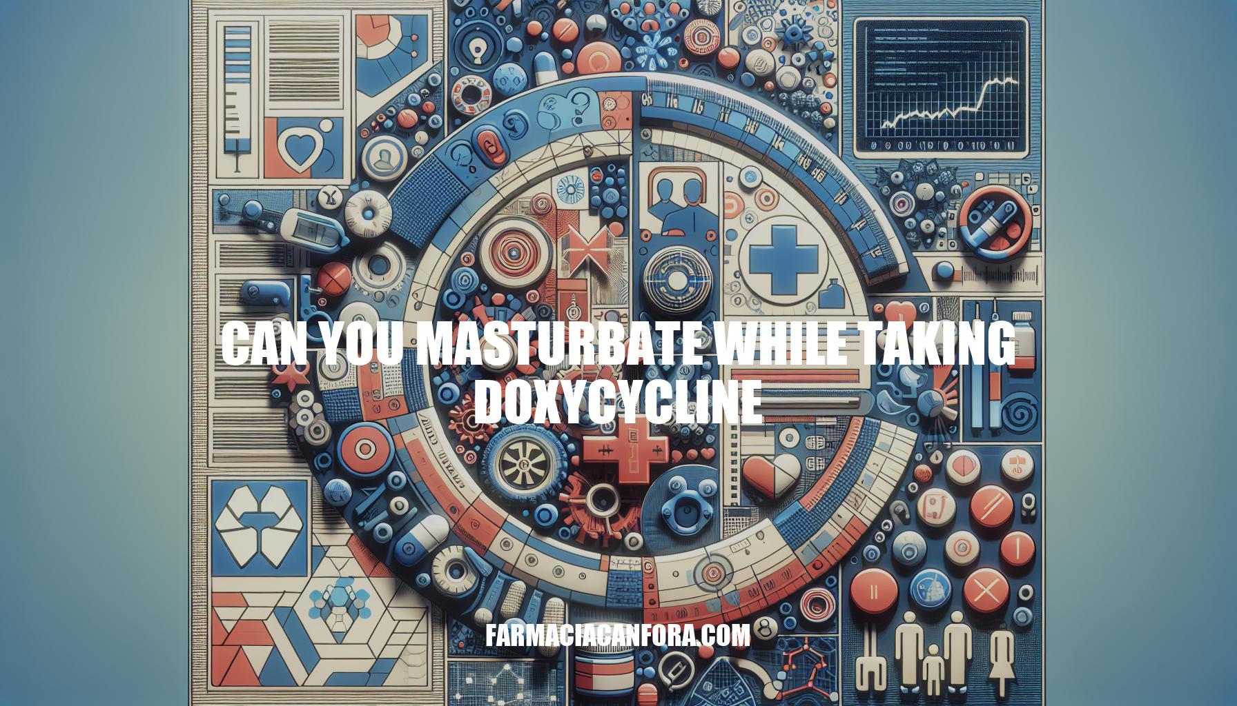 Can You Masturbate While Taking Doxycycline: Important Insights