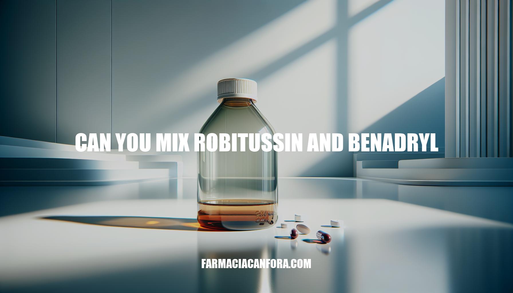 Can You Mix Robitussin and Benadryl: Risks and Safety Tips