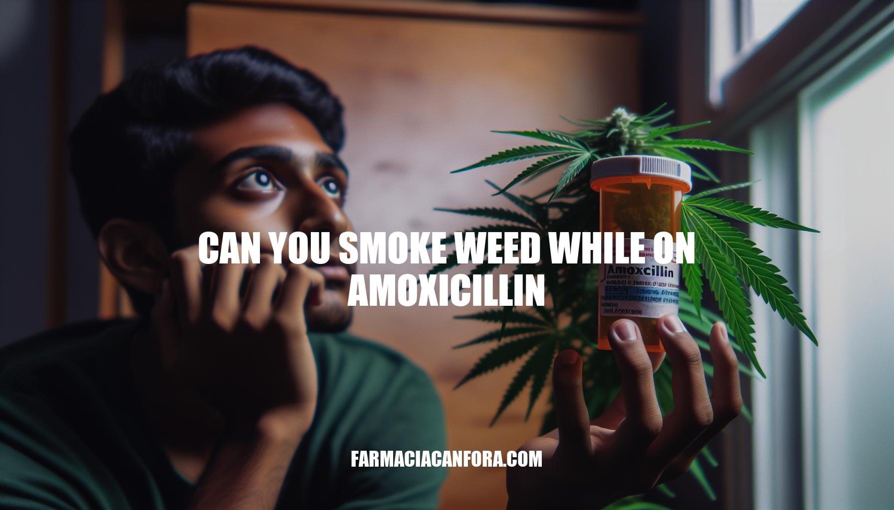 Can You Smoke Weed While on Amoxicillin: Risks and Considerations