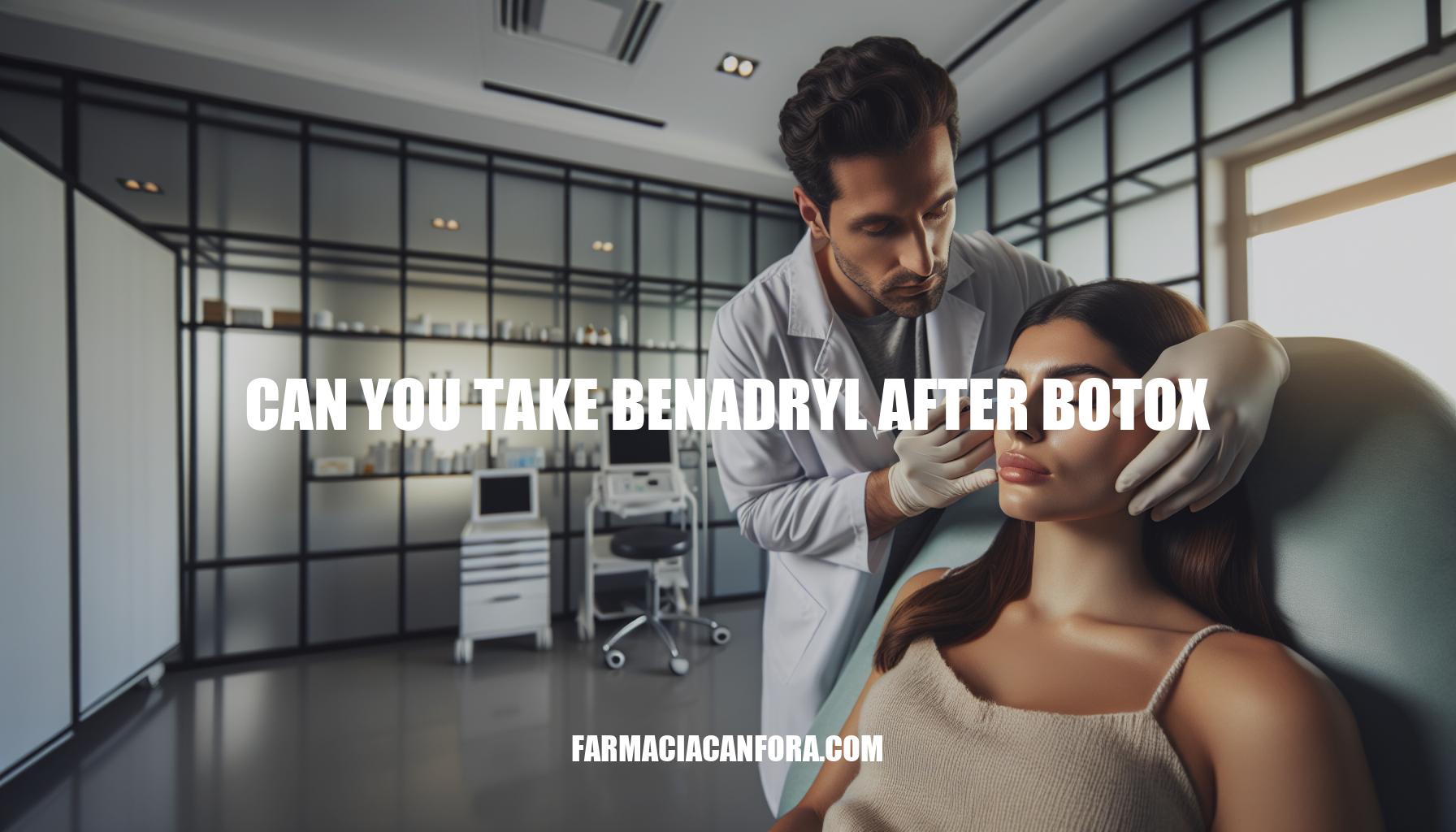 Can You Take Benadryl After Botox: Important Considerations