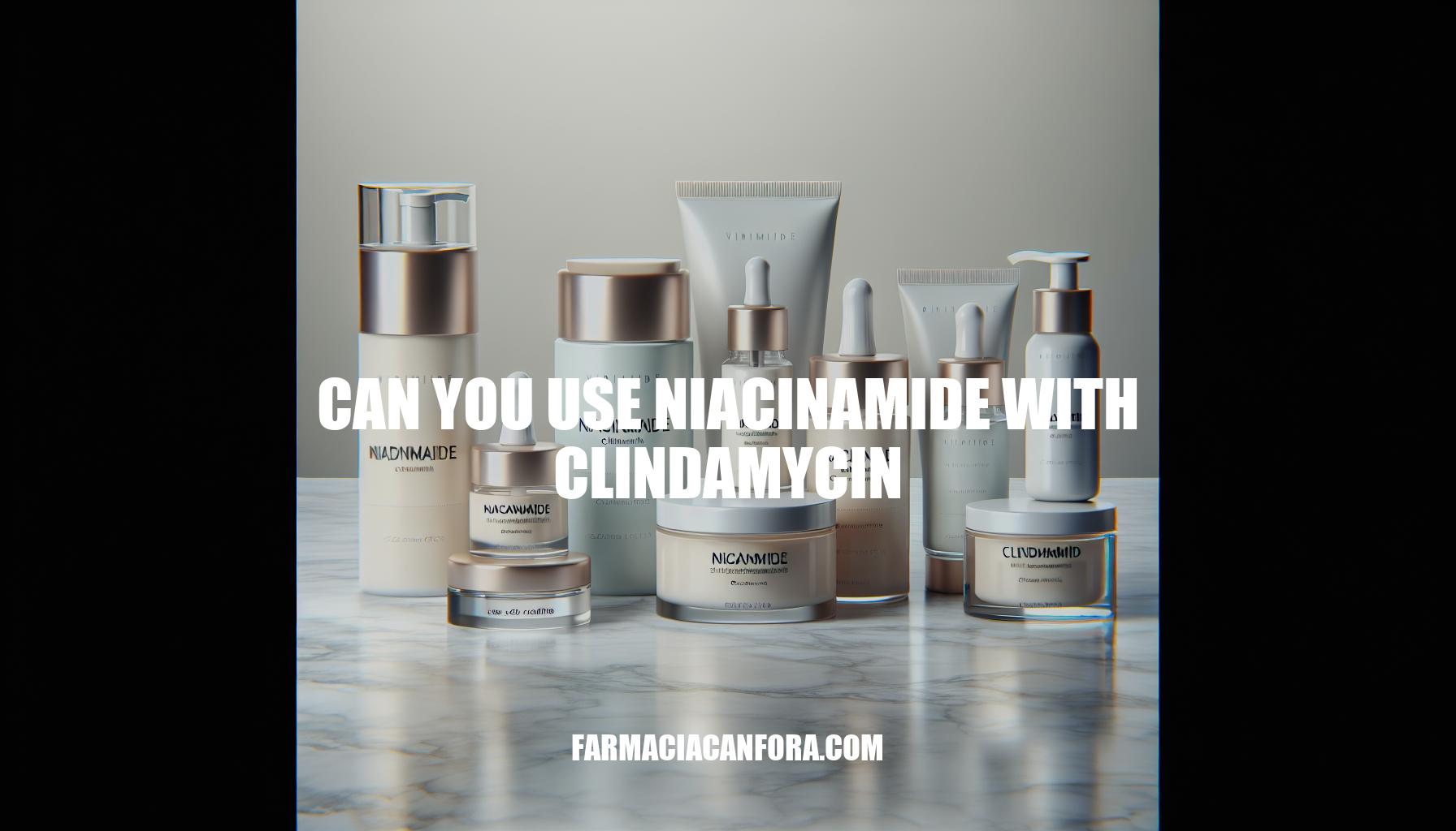 Can You Use Niacinamide with Clindamycin: A Comprehensive Guide