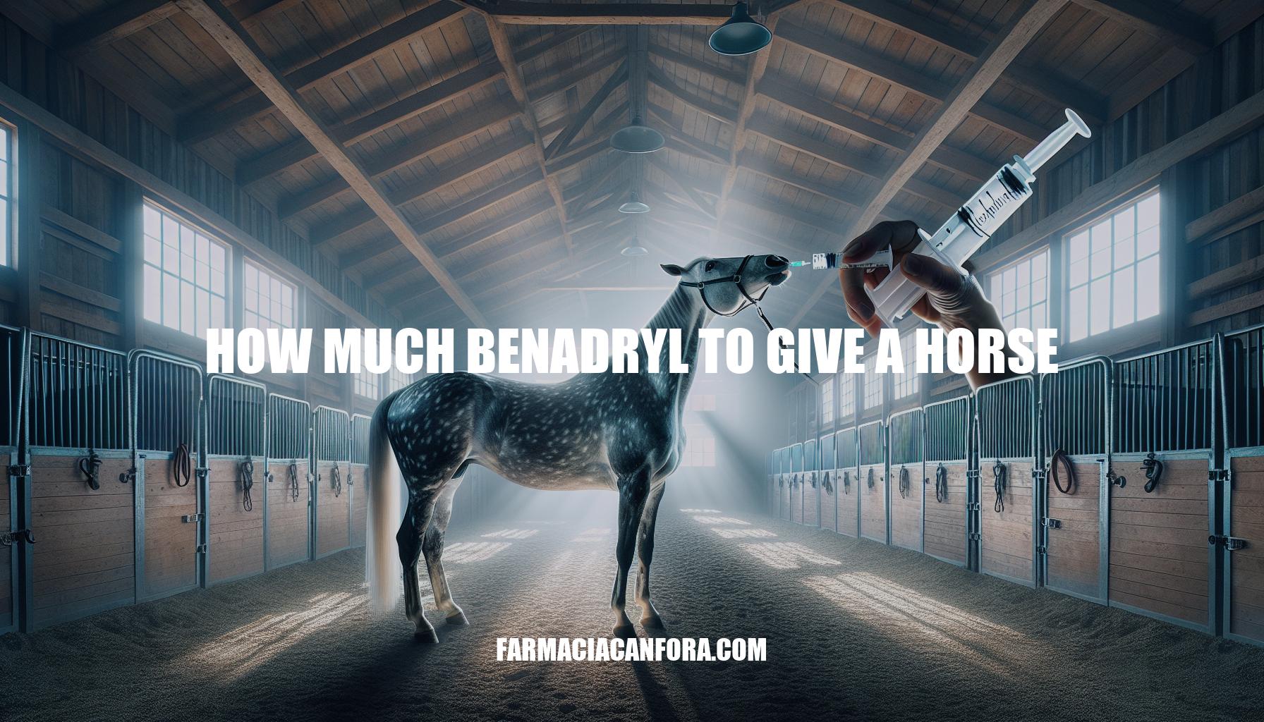 How Much Benadryl to Give a Horse: Dosage Guidelines and Administration Tips
