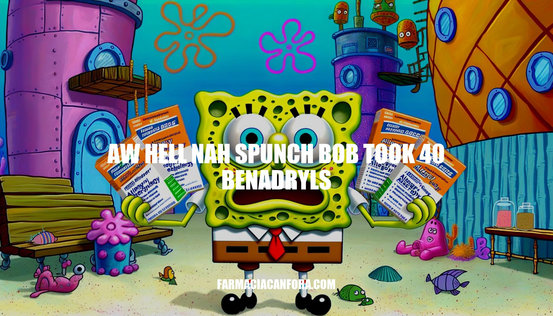 The Truth About Aw Hell Nah SpongeBob Took 40 Benadryls