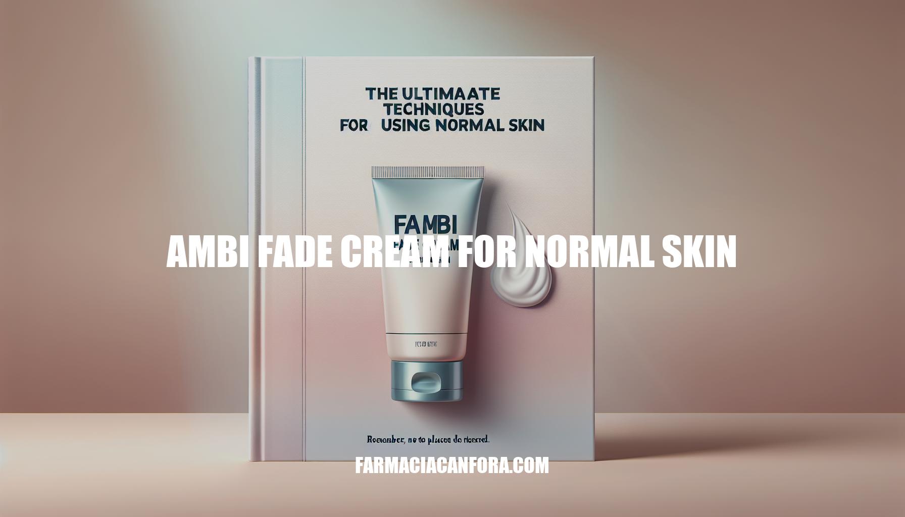 The Ultimate Guide to Ambi Fade Cream for Normal Skin