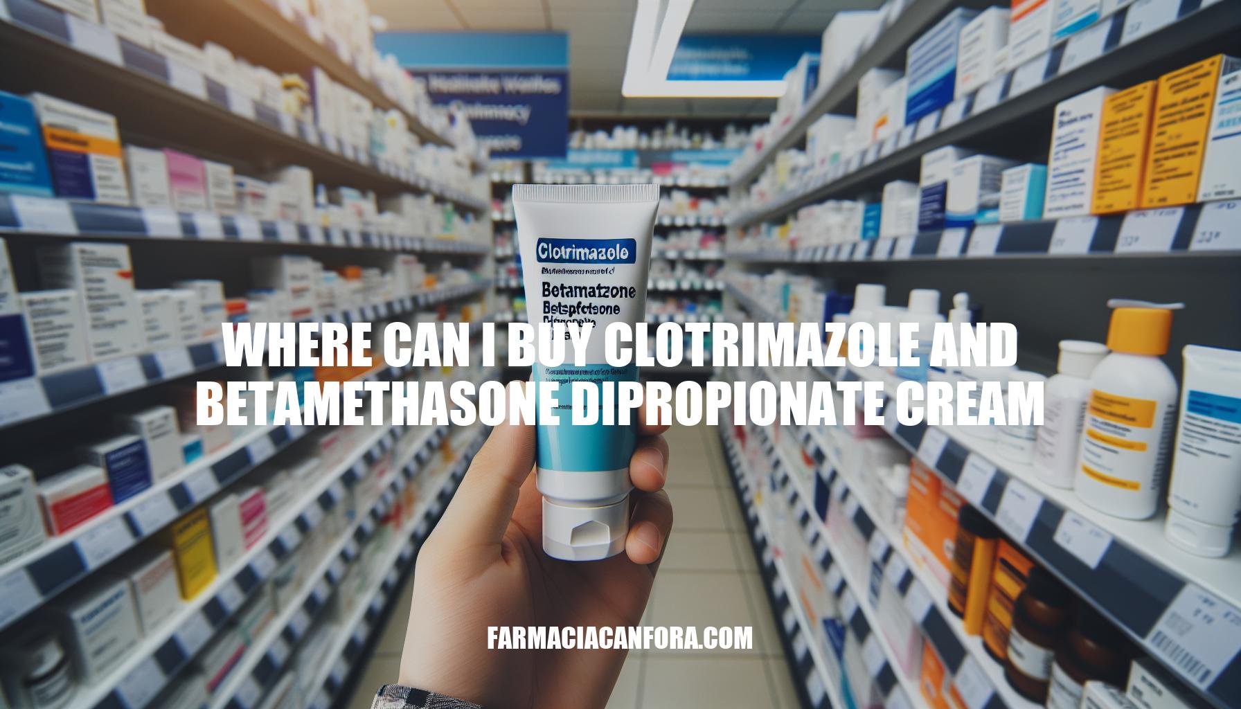 Where Can I Buy Clotrimazole and Betamethasone Dipropionate Cream