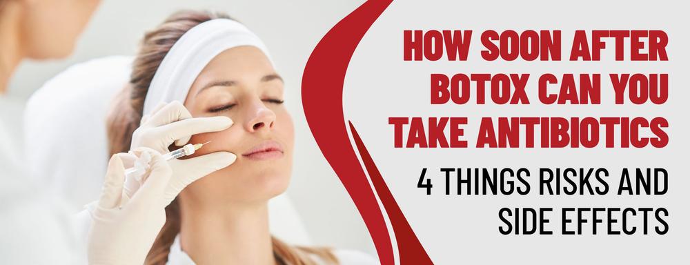 Risks and side effects of taking antibiotics after Botox injection.
