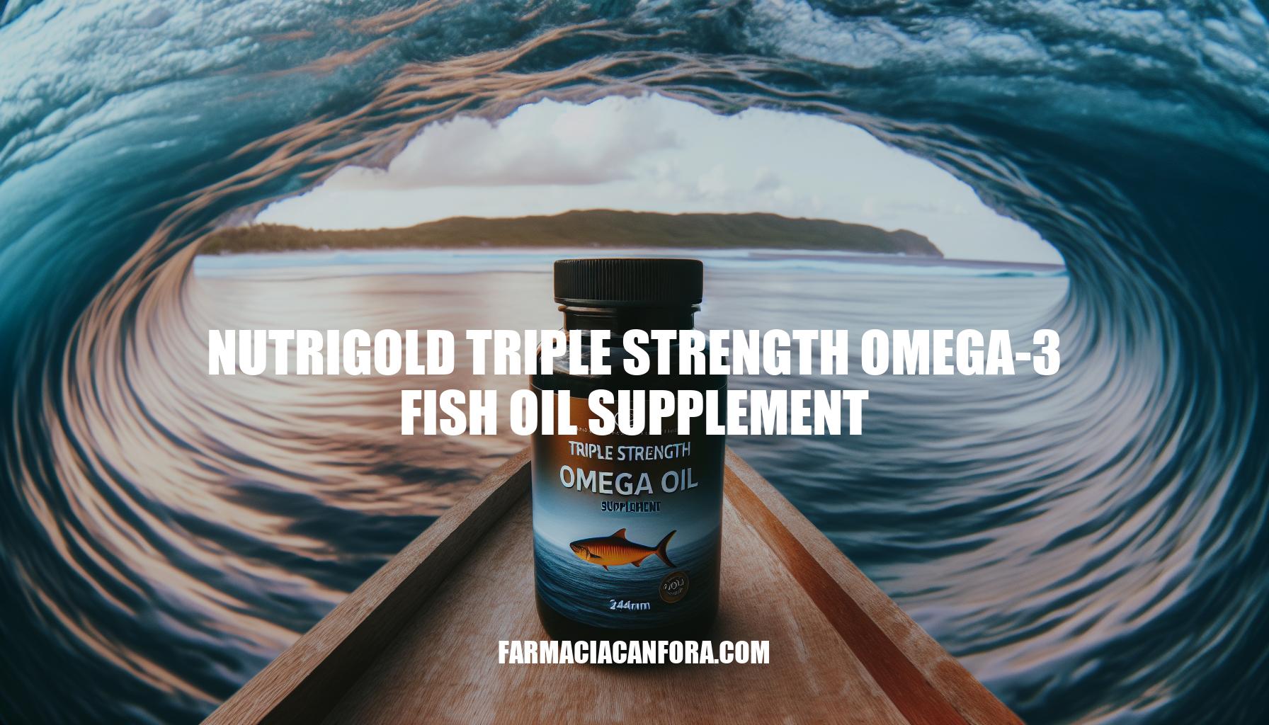 Benefits of Nutrigold Triple Strength Omega-3 Fish Oil Supplement