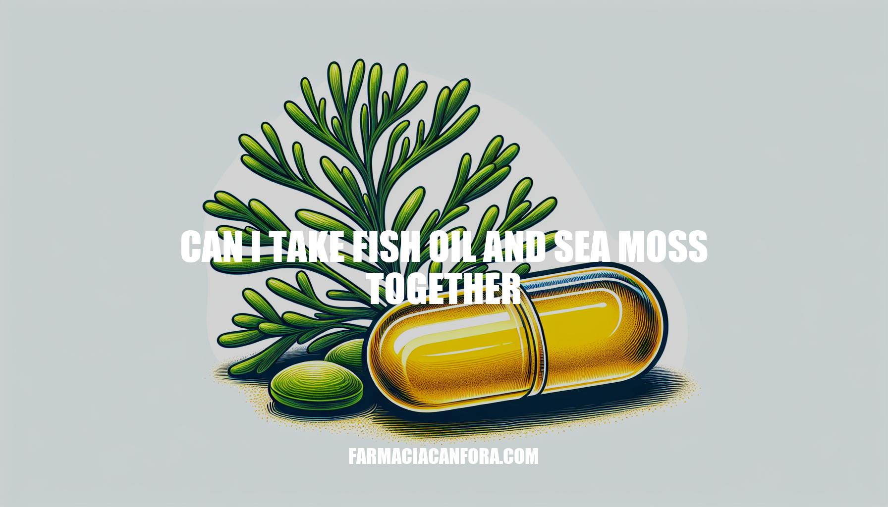 Can I Take Fish Oil and Sea Moss Together?