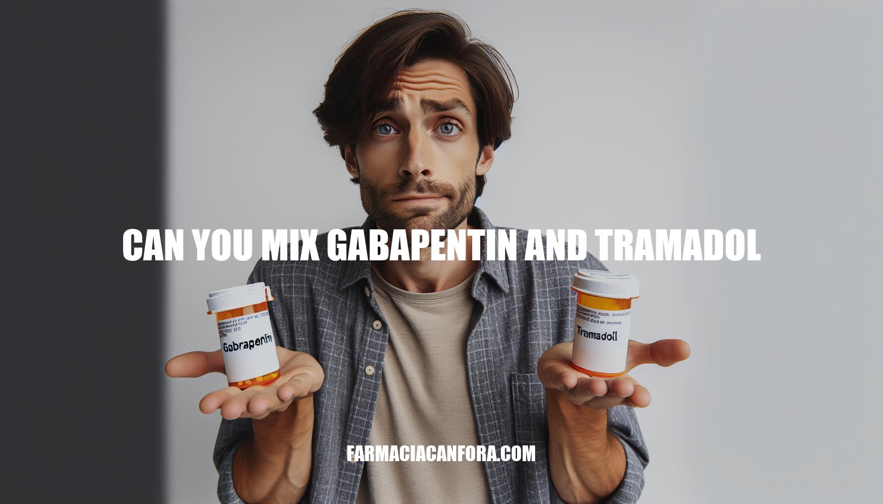 Can You Mix Gabapentin and Tramadol: Safety Guide