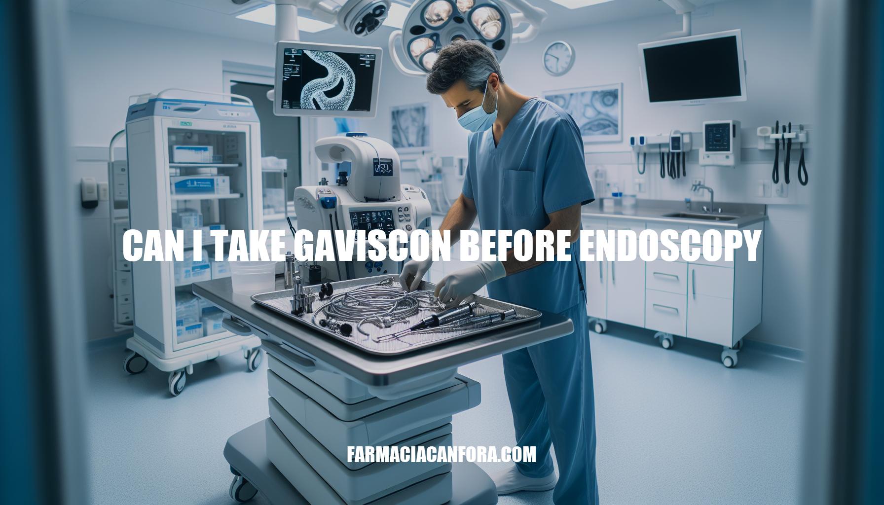 Can I Take Gaviscon Before Endoscopy: Guidelines and Effects