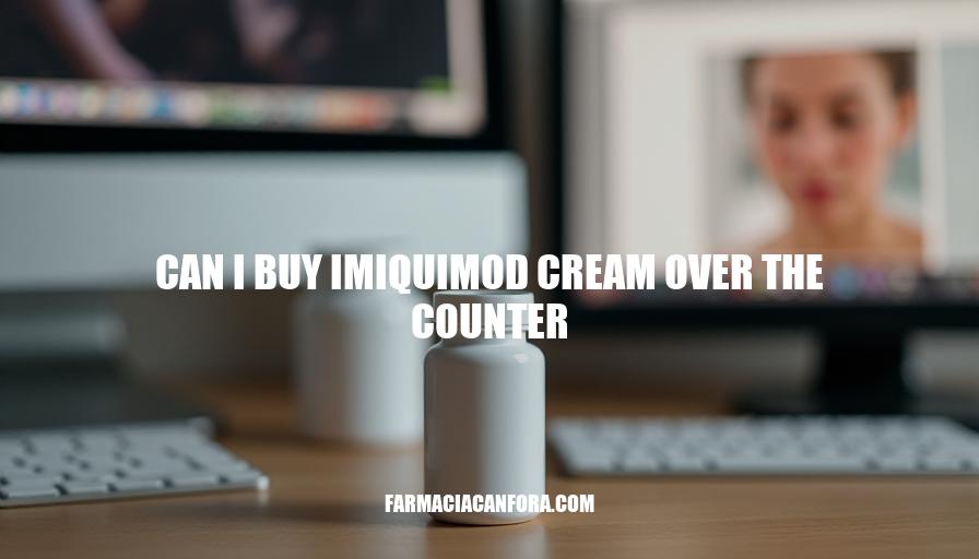 Can I Buy Imiquimod Cream Over the Counter: Prescription Requirements Explained