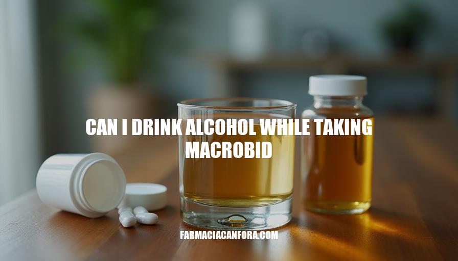 Can I Drink Alcohol While Taking Macrobid: Safety and Risks Explained