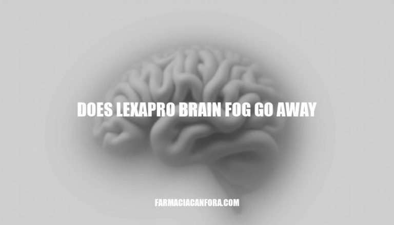 Does Lexapro Brain Fog Go Away: Understanding the Duration and Coping Strategies