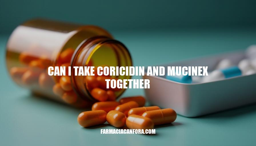 Can I Take Coricidin and Mucinex Together: Safe Combination or Potential Risks?