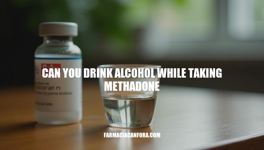 Can You Drink Alcohol While Taking Methadone: Risks & Guidelines