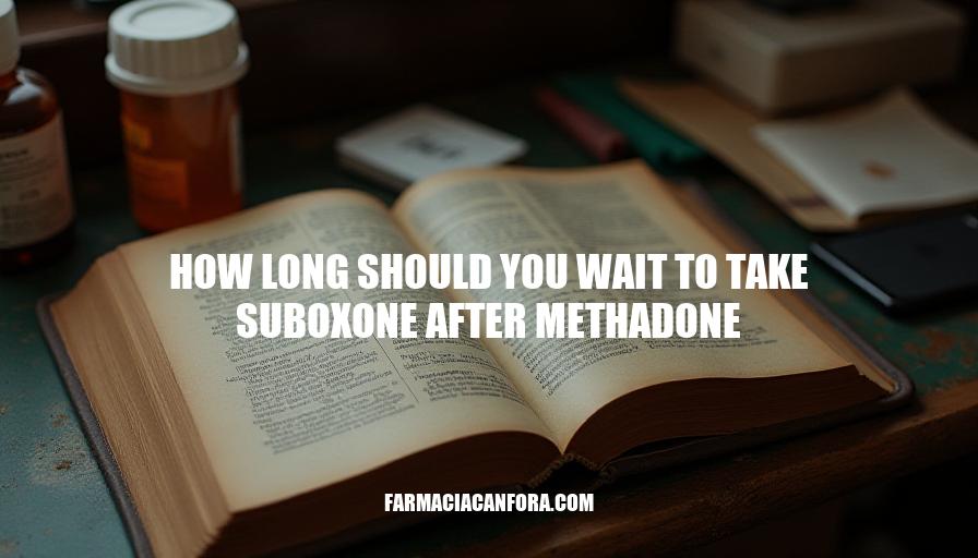 Transitioning from Methadone to Suboxone: How Long to Wait