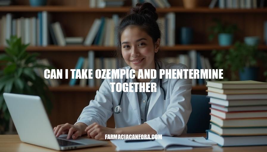 Can I Take Ozempic and Phentermine Together? Safety and Risks Explained