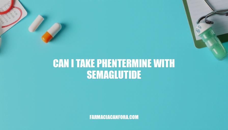 Can I Take Phentermine with Semaglutide? Safety and Efficacy Considerations