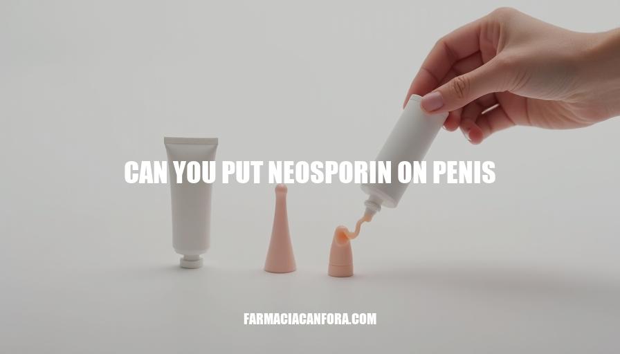 Can You Put Neosporin on Penis? Safety and Precautions