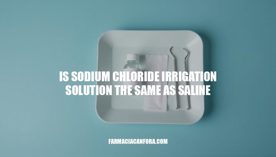 Is Sodium Chloride Irrigation Solution the Same as Saline?