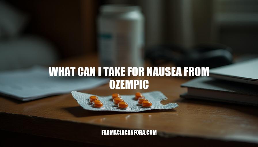 Ozempic Nausea Relief: What Can I Take to Feel Better